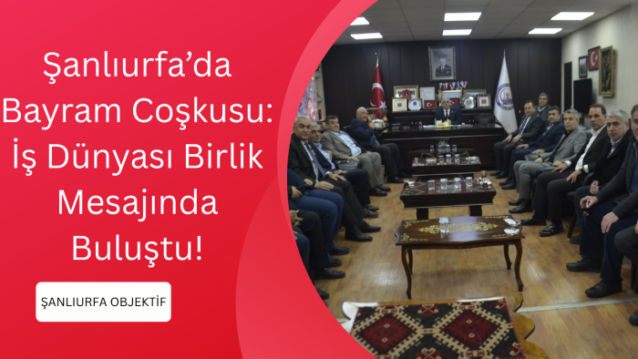 Şanlıurfa’da Bayram Coşkusu: İş Dünyası Birlik Mesajında Buluştu!